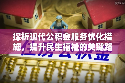 二道江探析现代公积金服务优化措施，提升民生福祉的关键路径