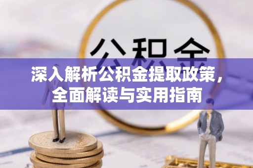 二道江深入解析公积金提取政策，全面解读与实用指南