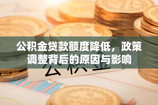 二道江公积金贷款额度降低，政策调整背后的原因与影响