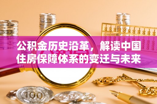 二道江公积金历史沿革，解读中国住房保障体系的变迁与未来