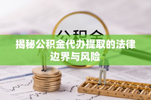 二道江揭秘公积金代办提取的法律边界与风险