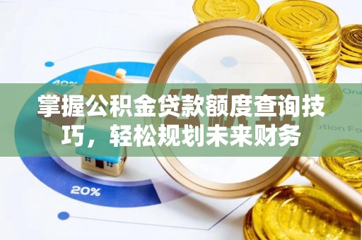 二道江掌握公积金贷款额度查询技巧，轻松规划未来财务
