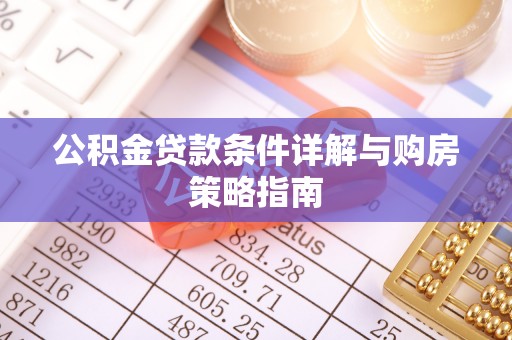 二道江公积金贷款条件详解与购房策略指南
