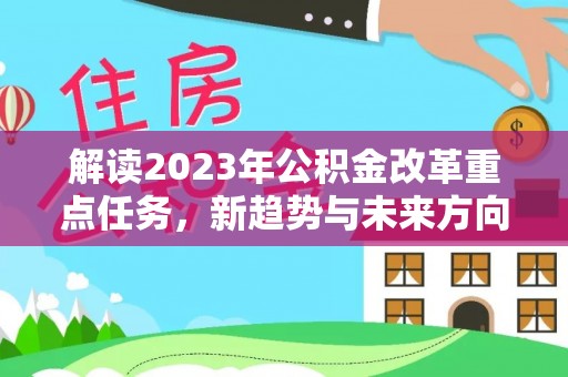 二道江解读2023年公积金改革重点任务，新趋势与未来方向