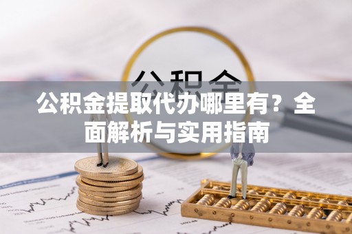 二道江公积金提取代办哪里有？全面解析与实用指南
