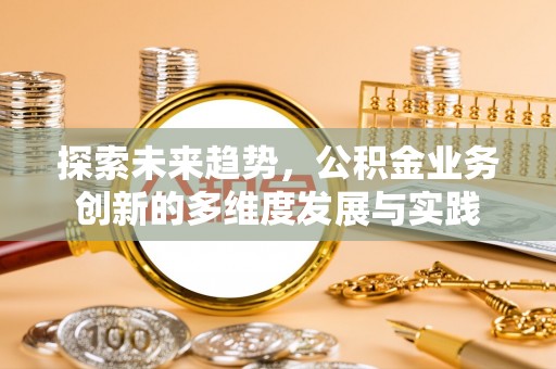 二道江探索未来趋势，公积金业务创新的多维度发展与实践