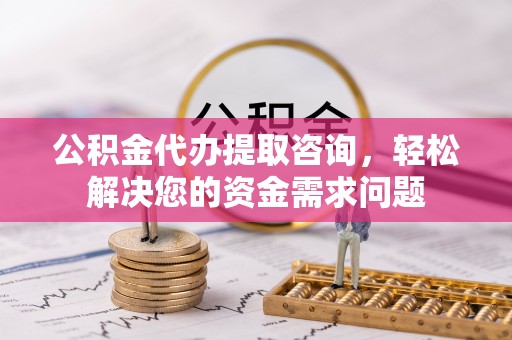 二道江公积金代办提取咨询，轻松解决您的资金需求问题