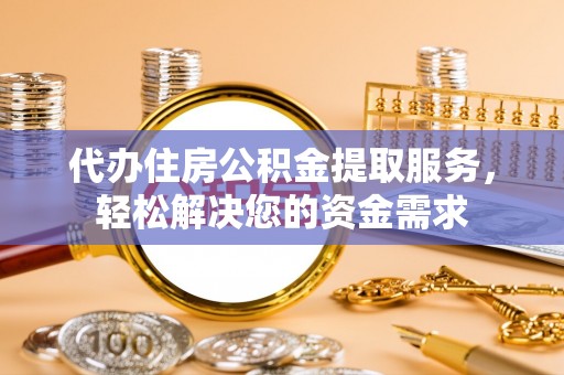二道江代办住房公积金提取服务，轻松解决您的资金需求