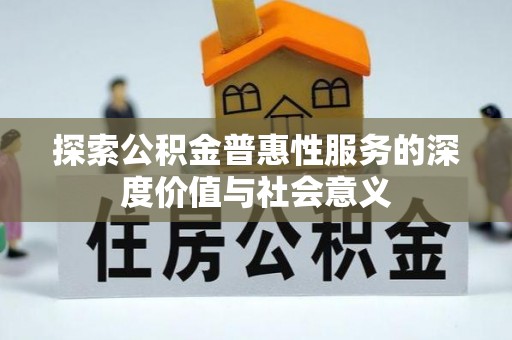 二道江探索公积金普惠性服务的深度价值与社会意义