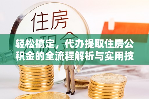 二道江轻松搞定，代办提取住房公积金的全流程解析与实用技巧