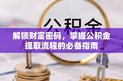 二道江解锁财富密码，掌握公积金提取流程的必备指南