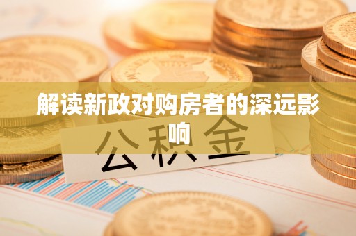 二道江解读新政对购房者的深远影响