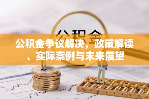 二道江公积金争议解决，政策解读、实际案例与未来展望
