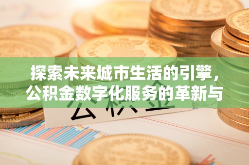 二道江探索未来城市生活的引擎，公积金数字化服务的革新与实践