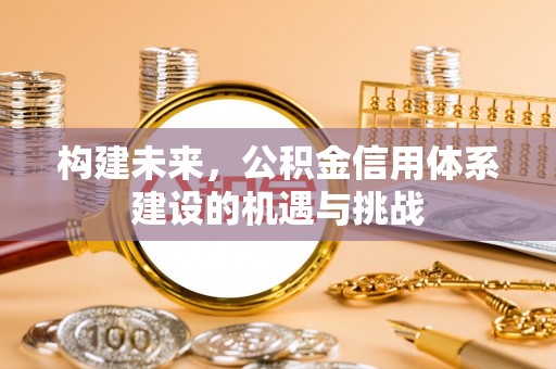 二道江构建未来，公积金信用体系建设的机遇与挑战