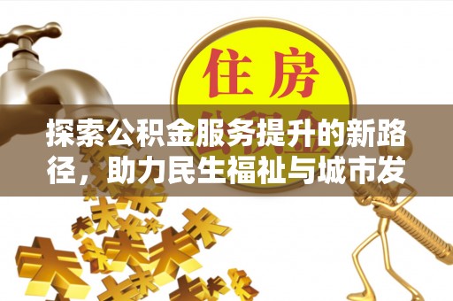 二道江探索公积金服务提升的新路径，助力民生福祉与城市发展