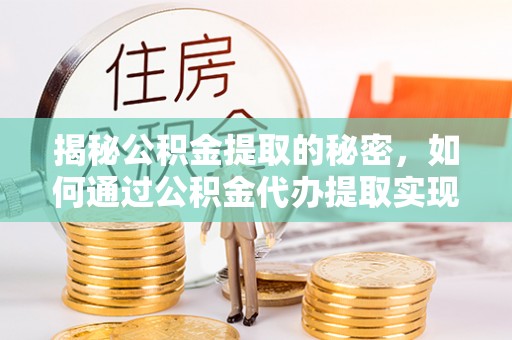 二道江揭秘公积金提取的秘密，如何通过公积金代办提取实现财务自由