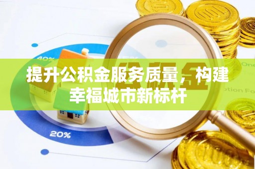 二道江提升公积金服务质量，构建幸福城市新标杆