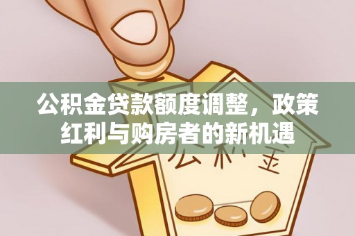 二道江公积金贷款额度调整，政策红利与购房者的新机遇