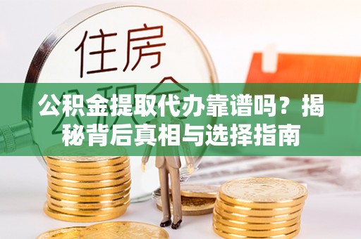二道江公积金提取代办靠谱吗？揭秘背后真相与选择指南