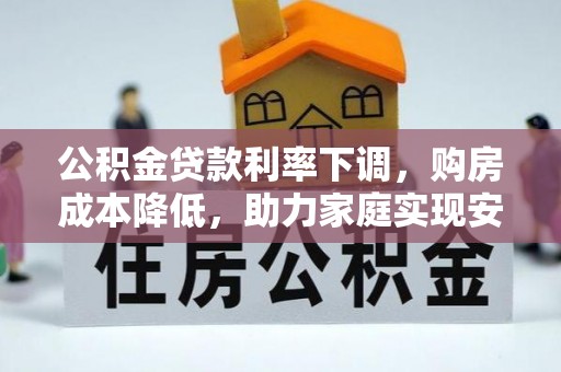 二道江公积金贷款利率下调，购房成本降低，助力家庭实现安居梦