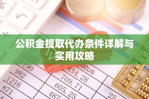 二道江公积金提取代办条件详解与实用攻略