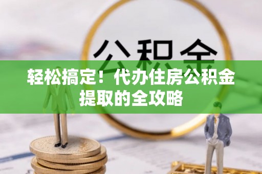 二道江轻松搞定！代办住房公积金提取的全攻略