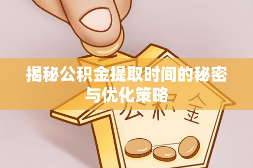 二道江揭秘公积金提取时间的秘密与优化策略
