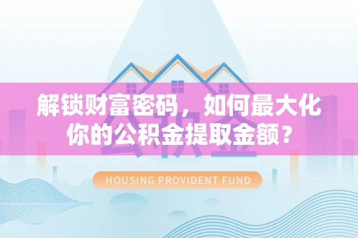 二道江解锁财富密码，如何最大化你的公积金提取金额？
