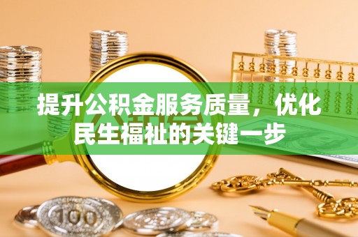二道江提升公积金服务质量，优化民生福祉的关键一步