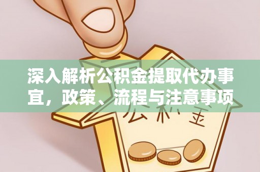 二道江深入解析公积金提取代办事宜，政策、流程与注意事项全攻略