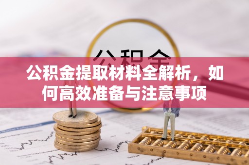 二道江公积金提取材料全解析，如何高效准备与注意事项