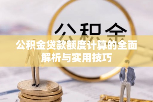 二道江公积金贷款额度计算的全面解析与实用技巧