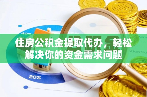 二道江住房公积金提取代办，轻松解决你的资金需求问题