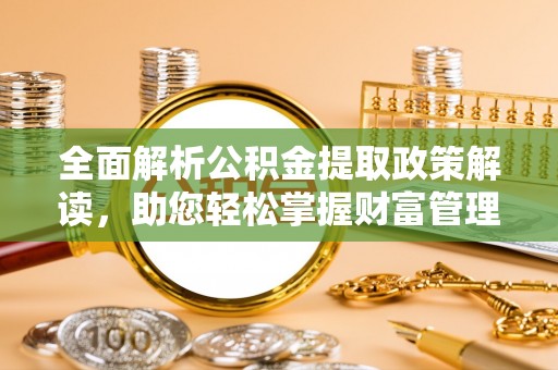 二道江全面解析公积金提取政策解读，助您轻松掌握财富管理新方向