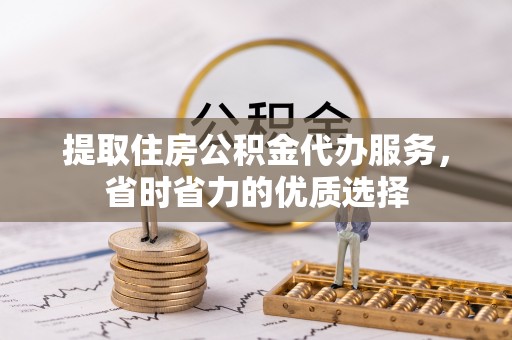 二道江提取住房公积金代办服务，省时省力的优质选择