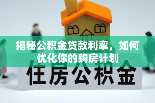 二道江揭秘公积金贷款利率，如何优化你的购房计划