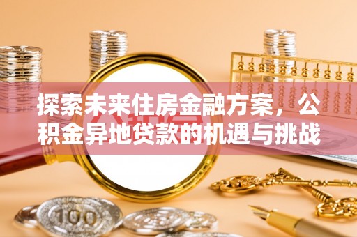 二道江探索未来住房金融方案，公积金异地贷款的机遇与挑战