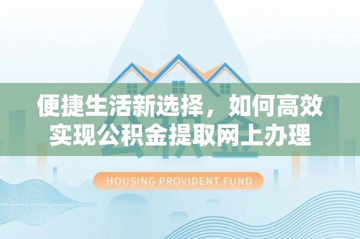 二道江便捷生活新选择，如何高效实现公积金提取网上办理