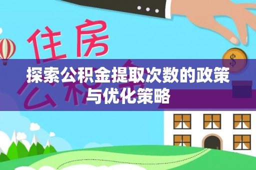 二道江探索公积金提取次数的政策与优化策略