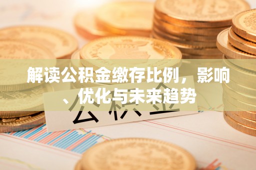 二道江解读公积金缴存比例，影响、优化与未来趋势