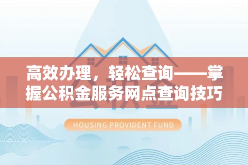 二道江高效办理，轻松查询——掌握公积金服务网点查询技巧