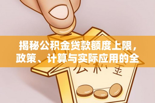 二道江揭秘公积金贷款额度上限，政策、计算与实际应用的全面解析