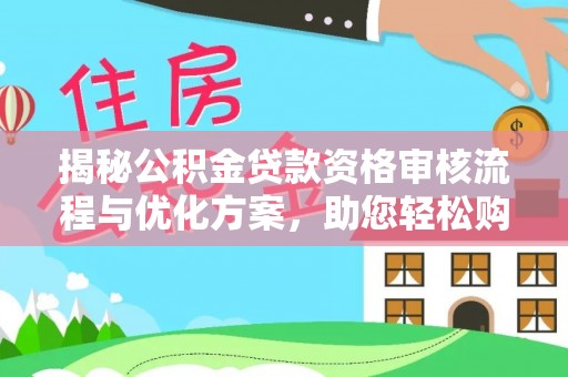 二道江揭秘公积金贷款资格审核流程与优化方案，助您轻松购房