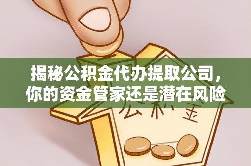 二道江揭秘公积金代办提取公司，你的资金管家还是潜在风险？
