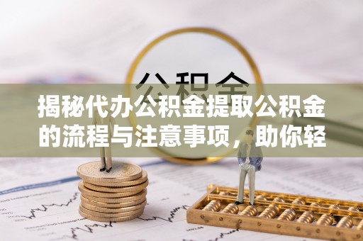 二道江揭秘代办公积金提取公积金的流程与注意事项，助你轻松拿回属于你的钱