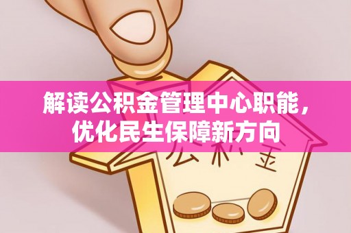 二道江解读公积金管理中心职能，优化民生保障新方向