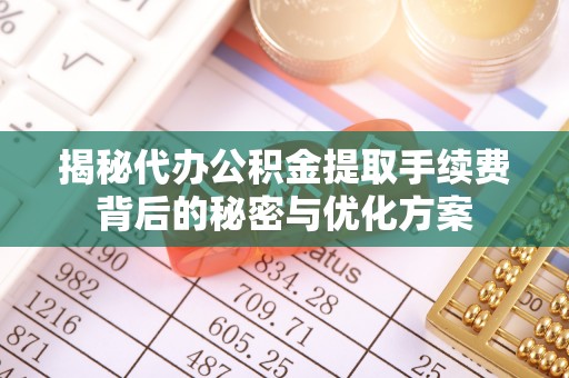 二道江揭秘代办公积金提取手续费背后的秘密与优化方案