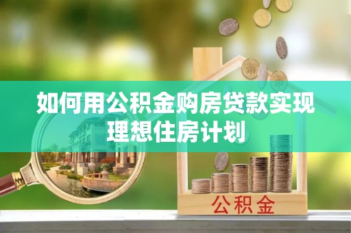 二道江如何用公积金购房贷款实现理想住房计划