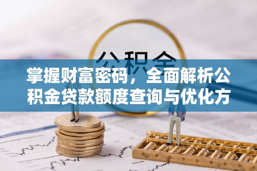 二道江掌握财富密码，全面解析公积金贷款额度查询与优化方案